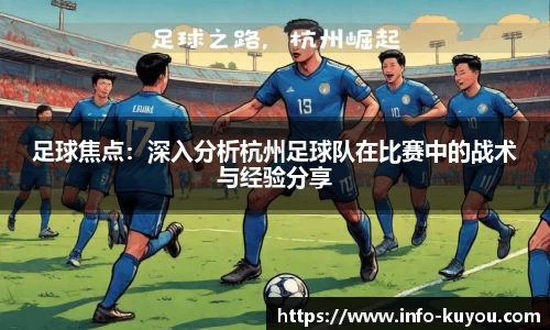 足球焦点：深入分析杭州足球队在比赛中的战术与经验分享